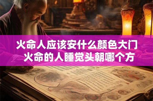 火命人应该安什么颜色大门  火命的人睡觉头朝哪个方向
