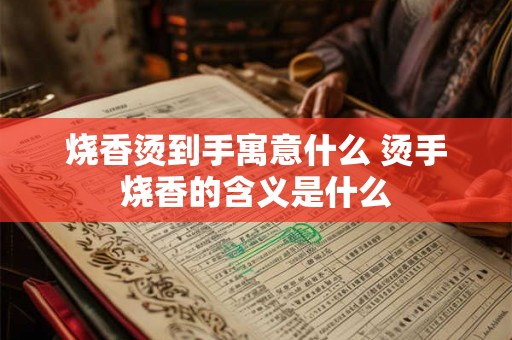烧香烫到手寓意什么 烫手烧香的含义是什么