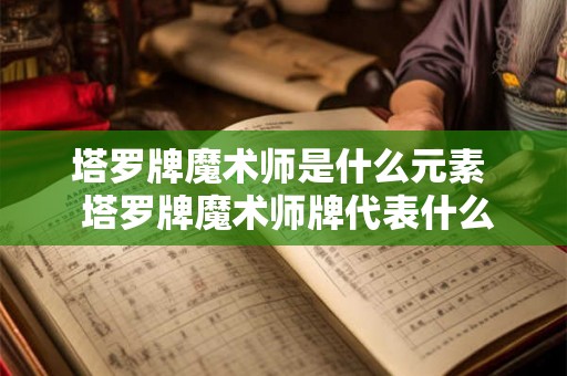 塔罗牌魔术师是什么元素  塔罗牌魔术师牌代表什么