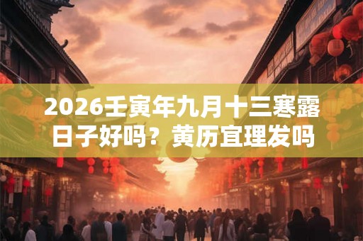 2026壬寅年九月十三寒露日子好吗？黄历宜理发吗