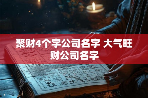 聚财4个字公司名字 大气旺财公司名字