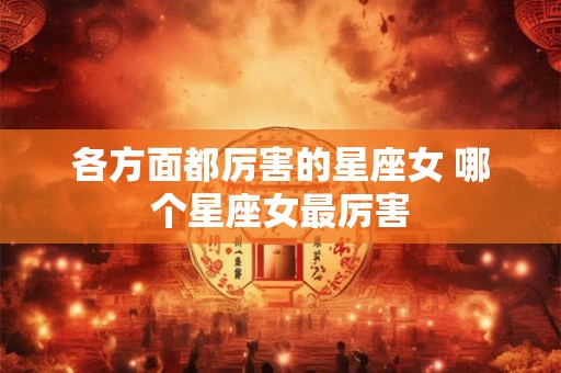 各方面都厉害的星座女 哪个星座女最厉害