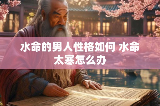 水命的男人性格如何 水命太寒怎么办