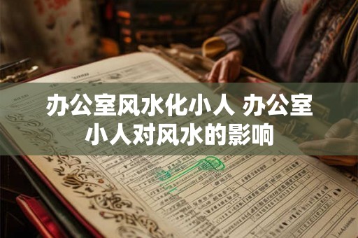 办公室风水化小人 办公室小人对风水的影响