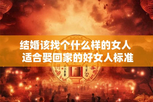 结婚该找个什么样的女人  适合娶回家的好女人标准