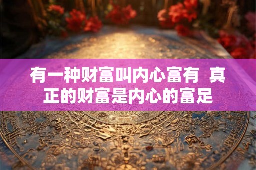 有一种财富叫内心富有  真正的财富是内心的富足