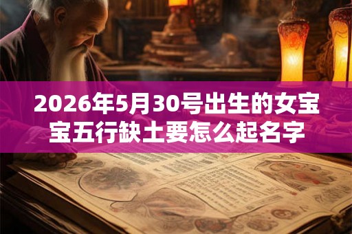 2026年5月30号出生的女宝宝五行缺土要怎么起名字