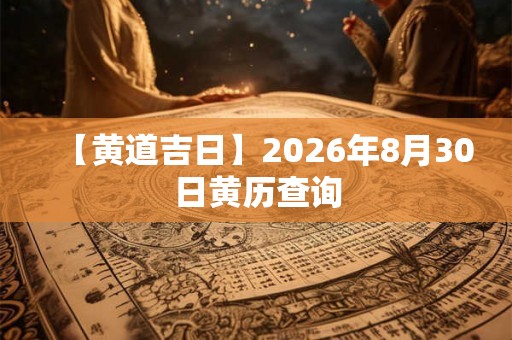 【黄道吉日】2026年8月30日黄历查询