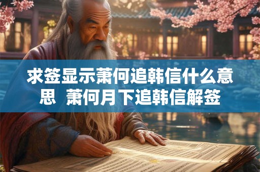 求签显示萧何追韩信什么意思  萧何月下追韩信解签