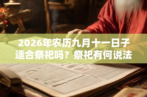 2026年农历九月十一日子适合祭祀吗?祭祀有何说法? 2026年农历九月十一日子适合祭祀吗?祭祀有何说法?