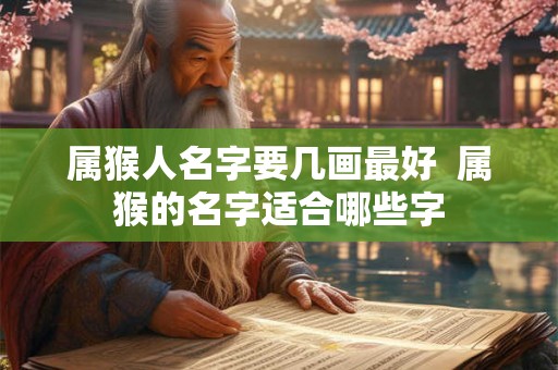 属猴人名字要几画最好  属猴的名字适合哪些字