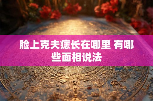 脸上克夫痣长在哪里 有哪些面相说法