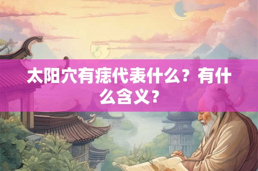 太阳穴有痣代表什么？有什么含义？