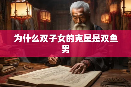 为什么双子女的克星是双鱼男