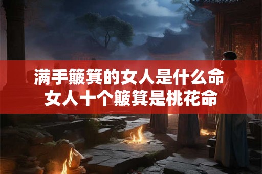 满手簸箕的女人是什么命 女人十个簸箕是桃花命