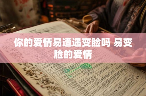 你的爱情易遭遇变脸吗 易变脸的爱情