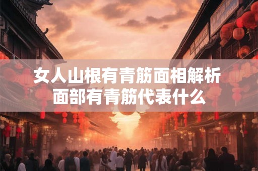 女人山根有青筋面相解析 面部有青筋代表什么