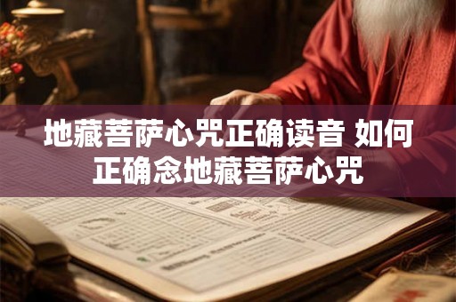 地藏菩萨心咒正确读音 如何正确念地藏菩萨心咒 地藏菩萨心咒正确读音 如何正确念地藏菩萨心咒