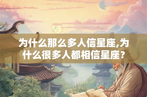 为什么那么多人信星座,为什么很多人都相信星座？