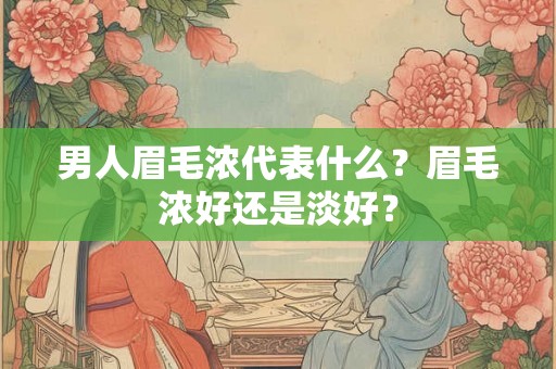 男人眉毛浓代表什么？眉毛浓好还是淡好？