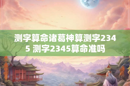 测字算命诸葛神算测字2345 测字2345算命准吗