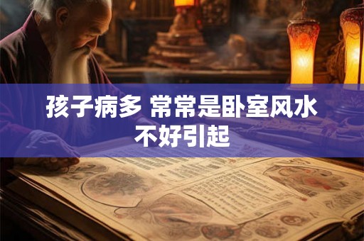 孩子病多 常常是卧室风水不好引起 孩子病多 常常是卧室风水不好引起