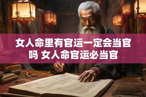 女人命里有官运一定会当官吗 女人命官运必当官