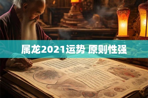 属龙2021运势 原则性强