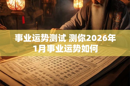 事业运势测试 测你2026年1月事业运势如何