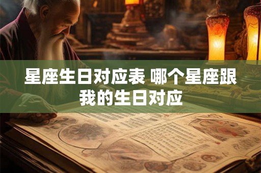 星座生日对应表 哪个星座跟我的生日对应