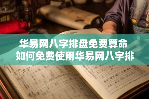 华易网八字排盘免费算命 如何免费使用华易网八字排盘算命 华易网八字排盘免费算命 如何免费使用华易网八字排盘算命