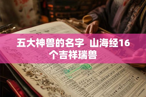 五大神兽的名字  山海经16个吉祥瑞兽