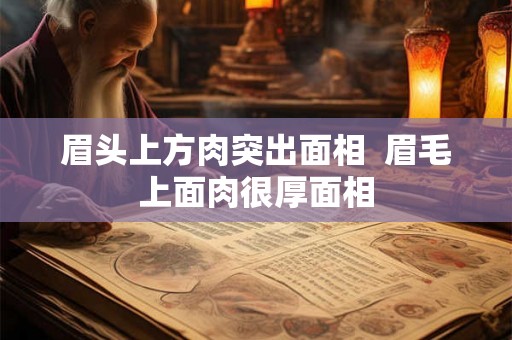 眉头上方肉突出面相  眉毛上面肉很厚面相