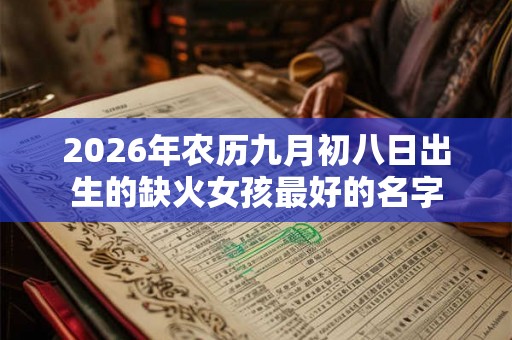 2026年农历九月初八日出生的缺火女孩最好的名字