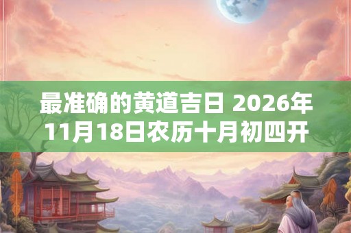 最准确的黄道吉日 2026年11月18日农历十月初四开张怎样