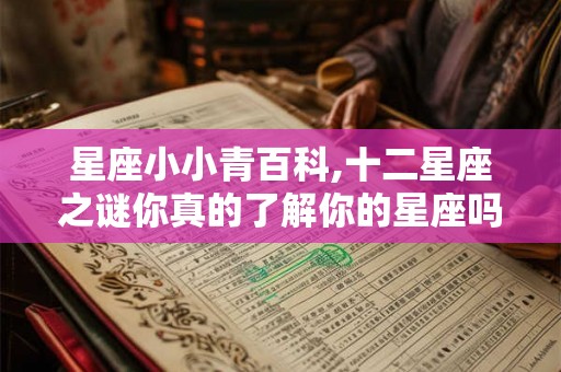 星座小小青百科,十二星座之谜你真的了解你的星座吗？