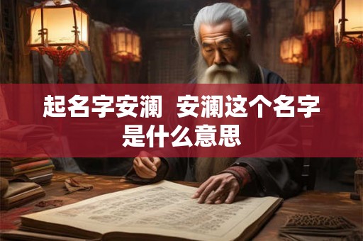 起名字安澜  安澜这个名字是什么意思