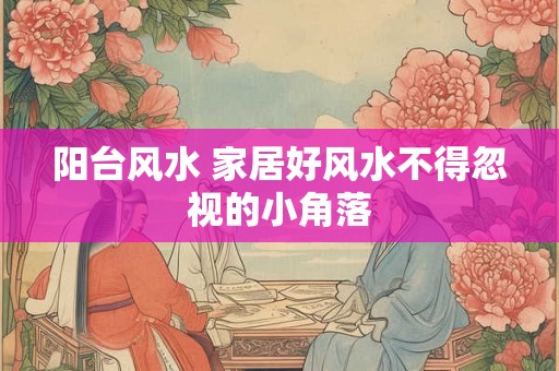阳台风水 家居好风水不得忽视的小角落