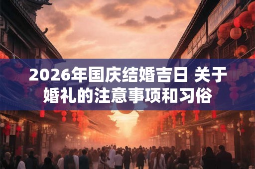 2026年国庆结婚吉日 关于婚礼的注意事项和习俗