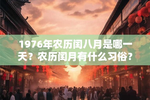 1976年农历闰八月是哪一天?农历闰月有什么习俗? 1976年农历闰八月是哪一天?农历闰月有什么习俗?