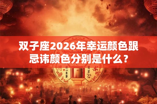 双子座2026年幸运颜色跟忌讳颜色分别是什么？