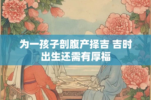 为一孩子剖腹产择吉 吉时出生还需有厚福