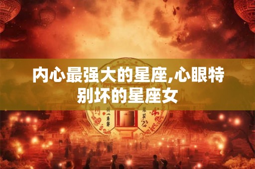 内心最强大的星座,心眼特别坏的星座女