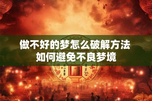 做不好的梦怎么破解方法 如何避免不良梦境