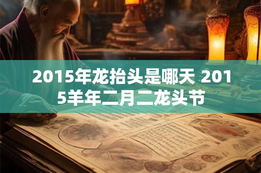 2015年龙抬头是哪天 2015羊年二月二龙头节