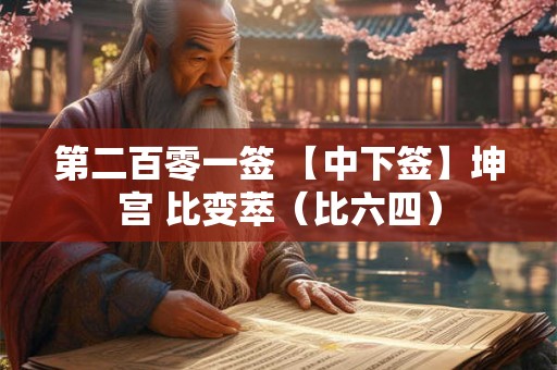 第二百零一签 【中下签】坤宫 比变萃(比六四) 第二百零一签 【中下签】坤宫 比变萃(比六四)
