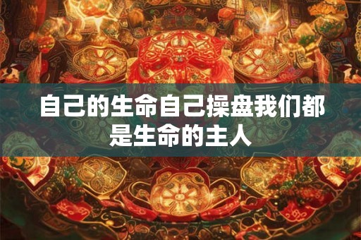 自己的生命自己操盘我们都是生命的主人