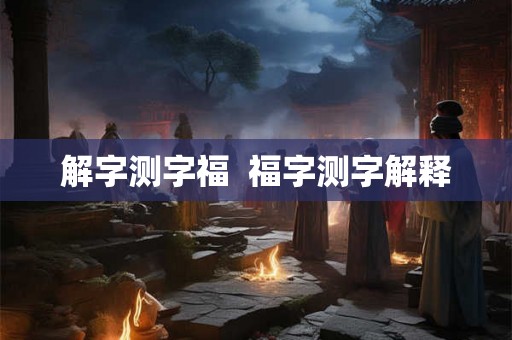 解字测字福  福字测字解释