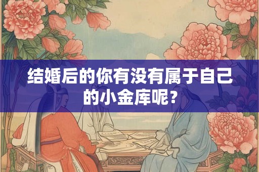结婚后的你有没有属于自己的小金库呢？