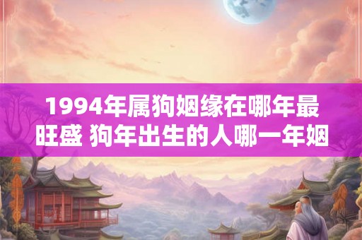 1994年属狗姻缘在哪年最旺盛 狗年出生的人哪一年姻缘最旺